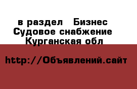  в раздел : Бизнес » Судовое снабжение . Курганская обл.